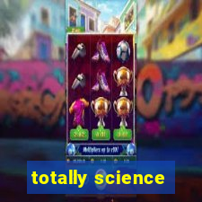 totally science